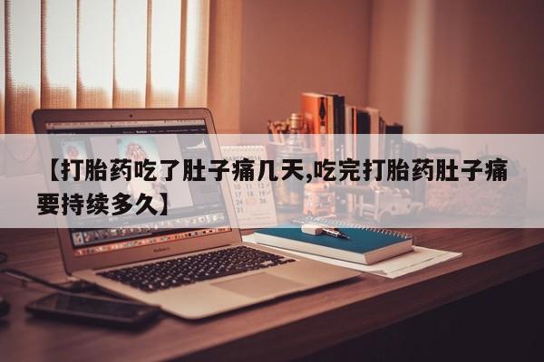 打胎药专卖微信全国包邮【打胎药吃了肚子痛几天,吃完打胎药肚子痛要持续多久】