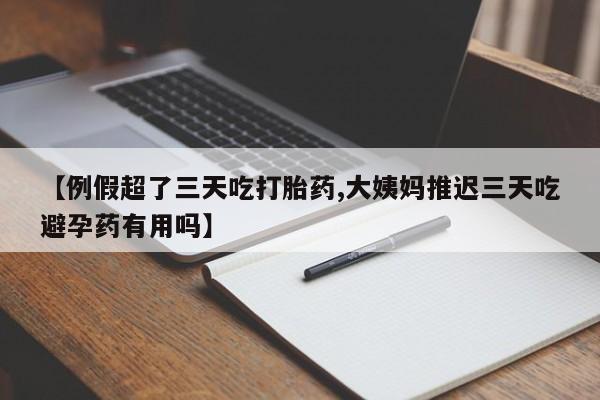 打胎药专卖微信全国包邮【例假超了三天吃打胎药,大姨妈推迟三天吃避孕药有用吗】