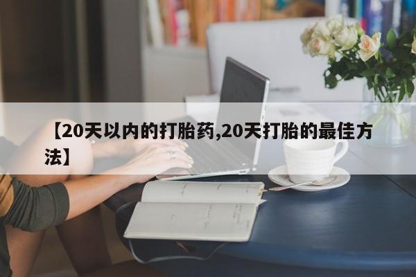 打胎药专卖微信全国包邮【20天以内的打胎药,20天打胎的最佳方法】