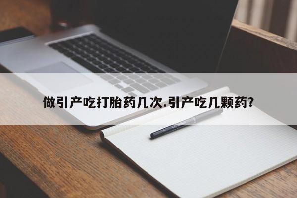 打胎药专卖微信全国包邮做引产吃打胎药几次.引产吃几颗药？