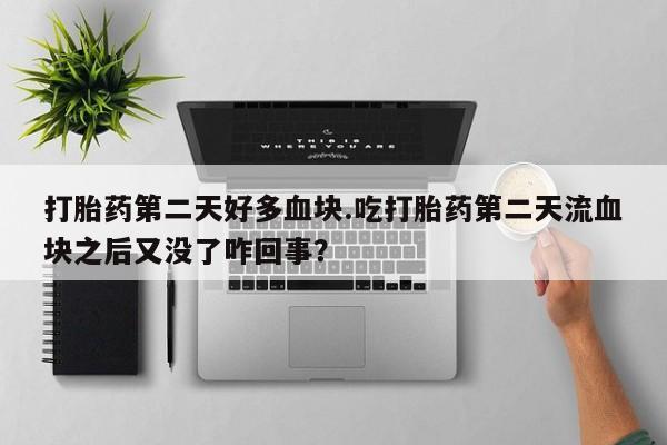 打胎药专卖微信全国包邮打胎药第二天好多血块.吃打胎药第二天流血块之后又没了咋回事？