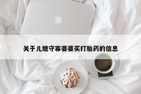打胎药专卖微信全国包邮关于儿媳守寡婆婆买打胎药的信息