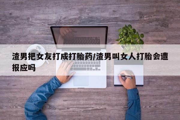 打胎药专卖微信全国包邮渣男把女友打成打胎药/渣男叫女人打胎会遭报应吗