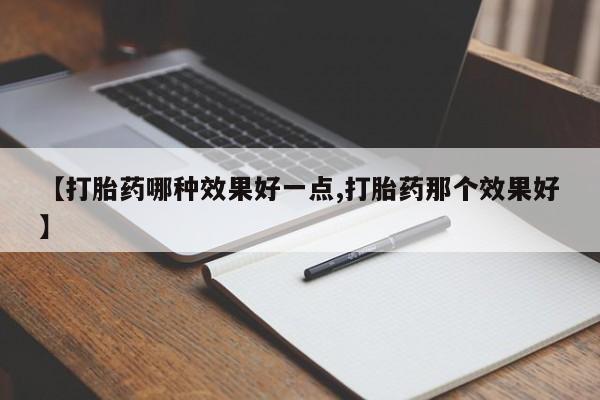 打胎药专卖微信全国包邮【打胎药哪种效果好一点,打胎药那个效果好】