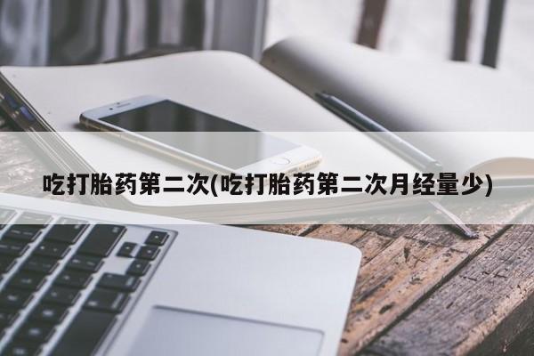 打胎药专卖微信全国包邮吃打胎药第二次(吃打胎药第二次月经量少)