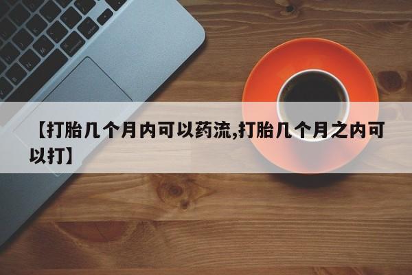 打胎药专卖微信全国包邮【打胎几个月内可以药流,打胎几个月之内可以打】