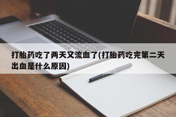 打胎药专卖微信全国包邮打胎药吃了两天又流血了(打胎药吃完第二天出血是什么原因)