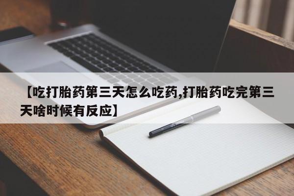打胎药专卖微信全国包邮【吃打胎药第三天怎么吃药,打胎药吃完第三天啥时候有反应】