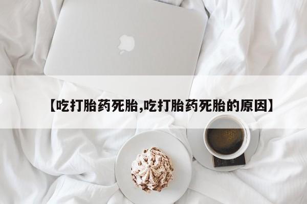打胎药专卖微信全国包邮【吃打胎药死胎,吃打胎药死胎的原因】