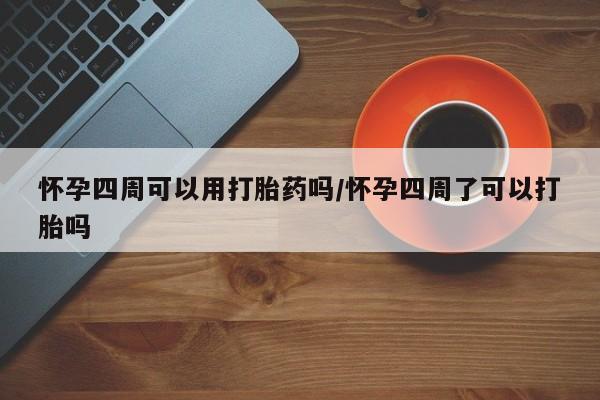 打胎药专卖微信全国包邮怀孕四周可以用打胎药吗/怀孕四周了可以打胎吗