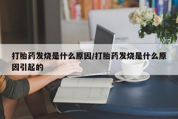 打胎药专卖微信全国包邮打胎药发烧是什么原因/打胎药发烧是什么原因引起的