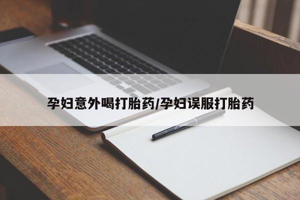 打胎药专卖微信全国包邮孕妇意外喝打胎药/孕妇误服打胎药