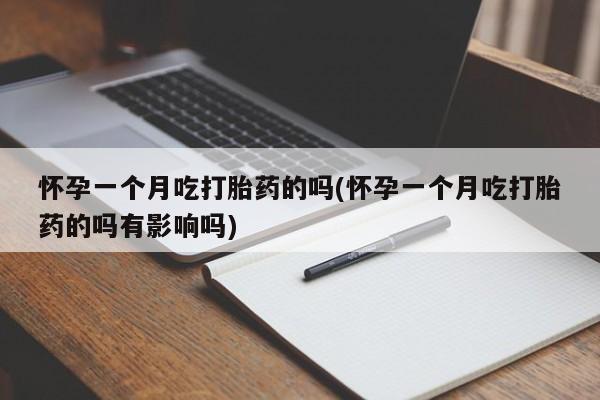 打胎药专卖微信全国包邮怀孕一个月吃打胎药的吗(怀孕一个月吃打胎药的吗有影响吗)