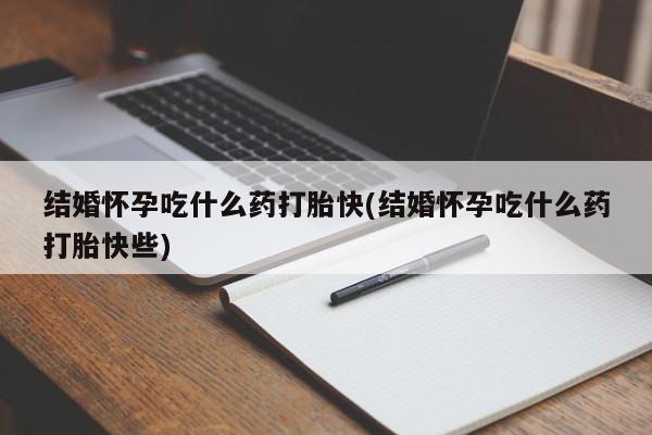 打胎药专卖微信全国包邮结婚怀孕吃什么药打胎快(结婚怀孕吃什么药打胎快些)