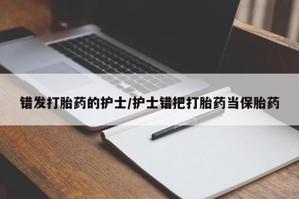 打胎药专卖微信全国包邮错发打胎药的护士/护士错把打胎药当保胎药