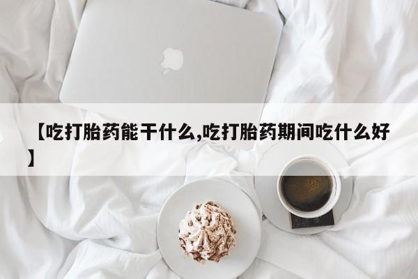 打胎药专卖微信全国包邮【吃打胎药能干什么,吃打胎药期间吃什么好】