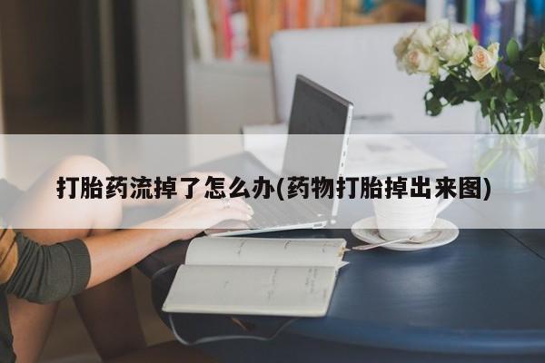 打胎药专卖微信全国包邮打胎药流掉了怎么办(药物打胎掉出来图)