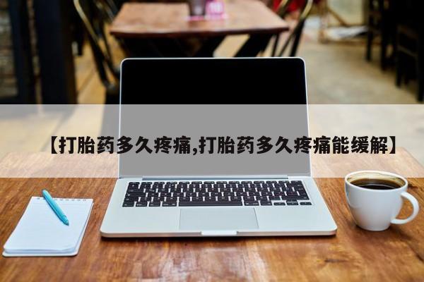 打胎药专卖微信全国包邮【打胎药多久疼痛,打胎药多久疼痛能缓解】