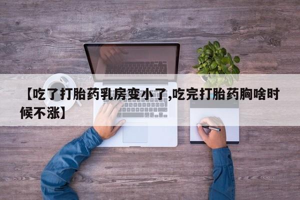打胎药专卖微信全国包邮【吃了打胎药乳房变小了,吃完打胎药胸啥时候不涨】