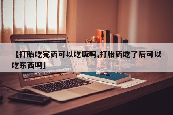 打胎药专卖微信全国包邮【打胎吃完药可以吃饭吗,打胎药吃了后可以吃东西吗】