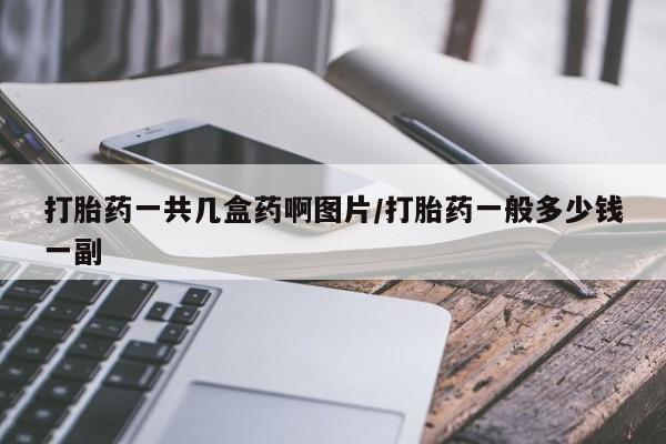 打胎药专卖微信全国包邮打胎药一共几盒药啊图片/打胎药一般多少钱一副