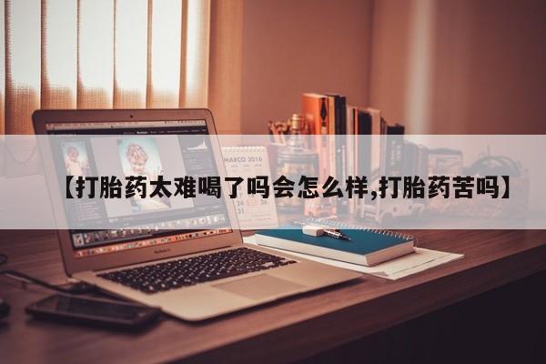 打胎药专卖微信全国包邮【打胎药太难喝了吗会怎么样,打胎药苦吗】