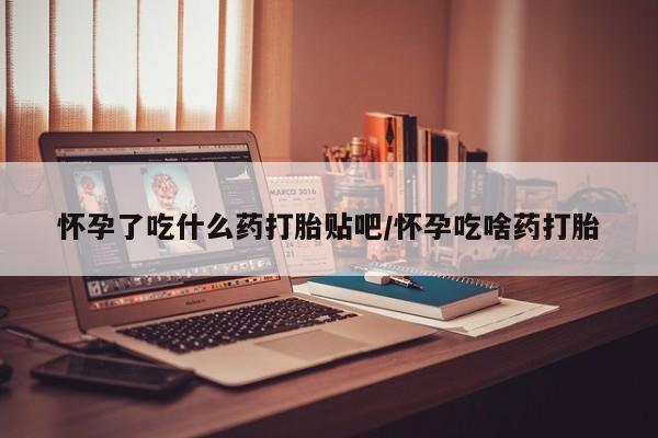 打胎药专卖微信全国包邮怀孕了吃什么药打胎贴吧/怀孕吃啥药打胎
