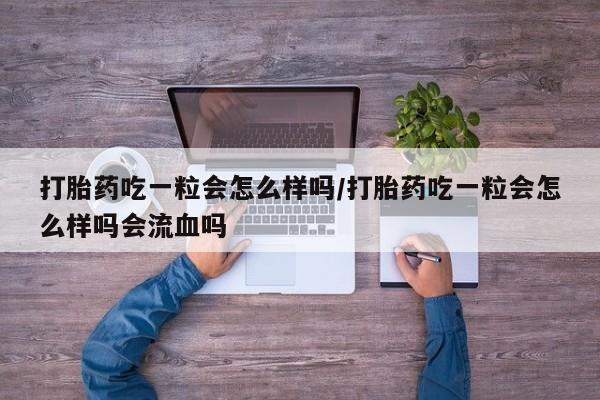 打胎药专卖微信全国包邮打胎药吃一粒会怎么样吗/打胎药吃一粒会怎么样吗会流血吗