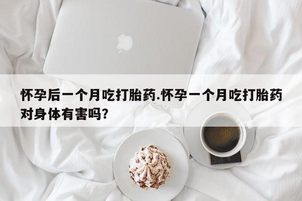 打胎药专卖微信全国包邮怀孕后一个月吃打胎药.怀孕一个月吃打胎药对身体有害吗?