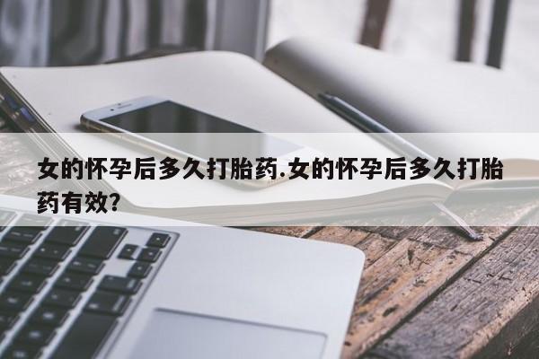 打胎药专卖微信全国包邮女的怀孕后多久打胎药.女的怀孕后多久打胎药有效？