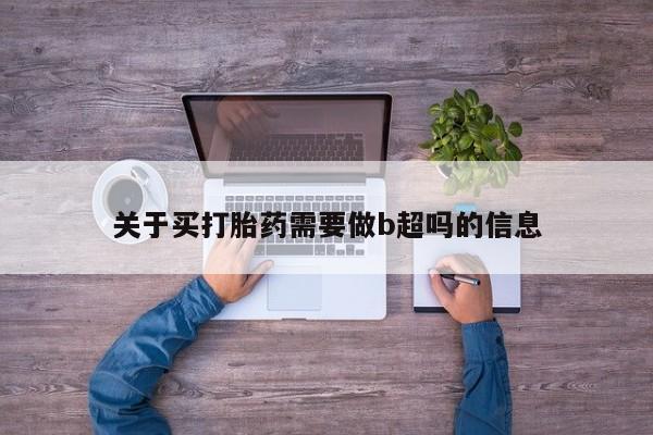 打胎药专卖微信全国包邮关于买打胎药需要做b超吗的信息