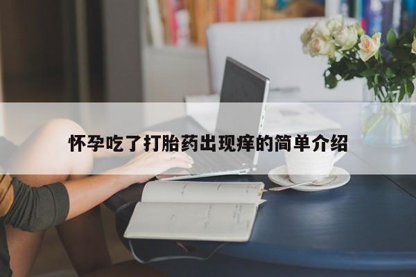 打胎药专卖微信全国包邮怀孕吃了打胎药出现痒的简单介绍