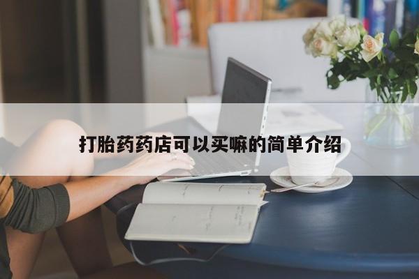 打胎药专卖微信全国包邮打胎药药店可以买嘛的简单介绍