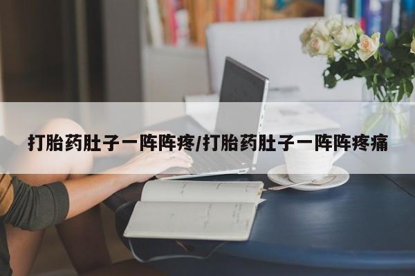 打胎药专卖微信全国包邮打胎药肚子一阵阵疼/打胎药肚子一阵阵疼痛
