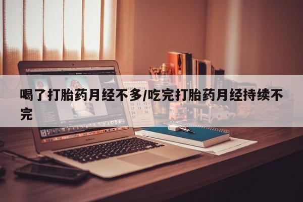 打胎药专卖微信全国包邮喝了打胎药月经不多/吃完打胎药月经持续不完