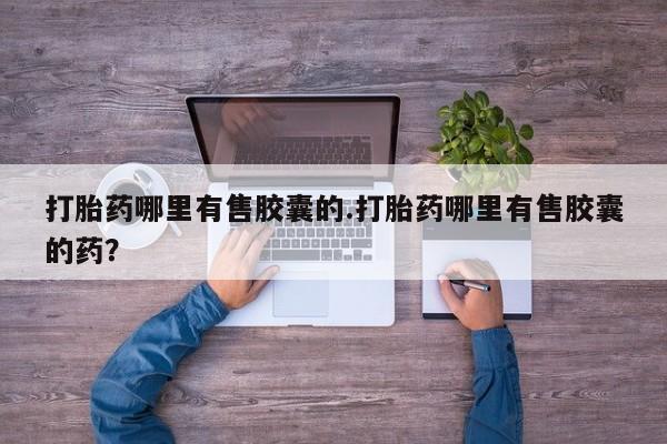 打胎药专卖微信全国包邮打胎药哪里有售胶囊的.打胎药哪里有售胶囊的药？