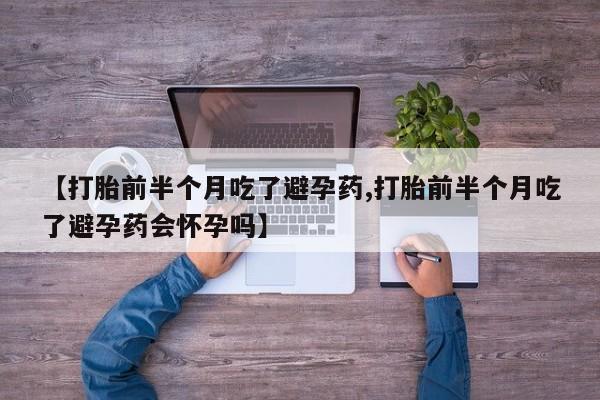 打胎药专卖微信全国包邮【打胎前半个月吃了避孕药,打胎前半个月吃了避孕药会怀孕吗】