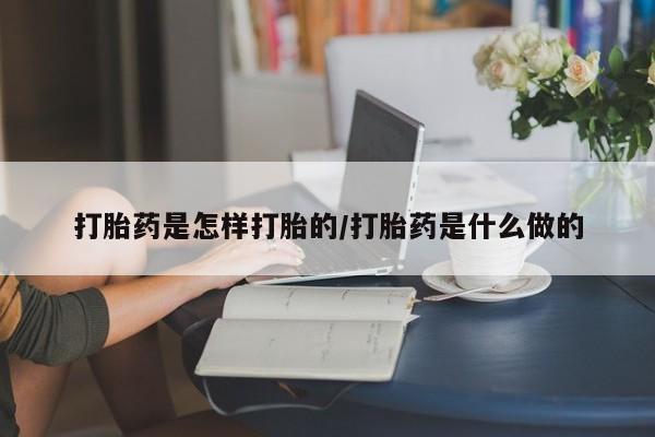 打胎药专卖微信全国包邮打胎药是怎样打胎的/打胎药是什么做的