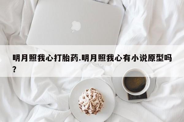 打胎药专卖微信全国包邮明月照我心打胎药.明月照我心有小说原型吗？