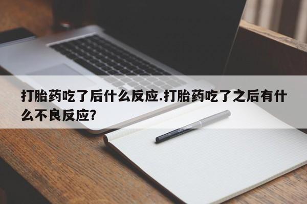 打胎药专卖微信全国包邮打胎药吃了后什么反应.打胎药吃了之后有什么不良反应?
