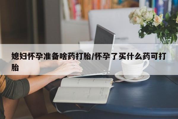 打胎药专卖微信全国包邮媳妇怀孕准备啥药打胎/怀孕了买什么药可打胎