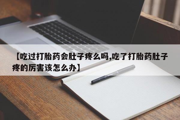 打胎药专卖微信全国包邮【吃过打胎药会肚子疼么吗,吃了打胎药肚子疼的厉害该怎么办】