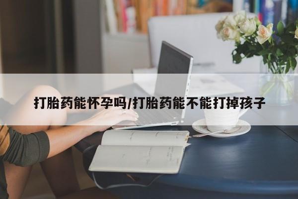 打胎药专卖微信全国包邮打胎药能怀孕吗/打胎药能不能打掉孩子