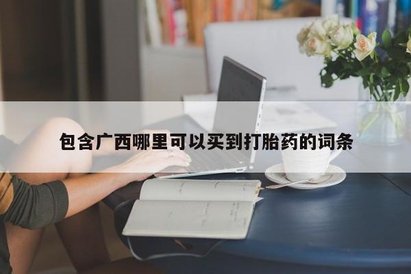 打胎药专卖微信全国包邮包含广西哪里可以买到打胎药的词条
