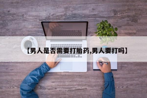 打胎药专卖微信全国包邮【男人是否需要打胎药,男人要打吗】