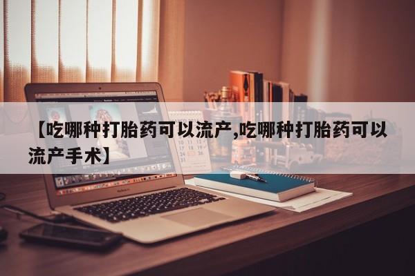 打胎药专卖微信全国包邮【吃哪种打胎药可以流产,吃哪种打胎药可以流产手术】