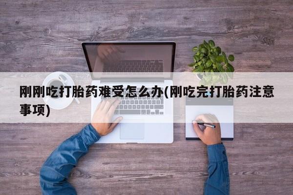 打胎药专卖微信全国包邮刚刚吃打胎药难受怎么办(刚吃完打胎药注意事项)